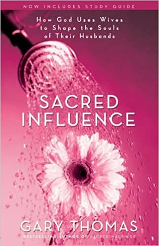 Sacred Influence: How God Uses Wives to Shape the Souls of Their Husbands 